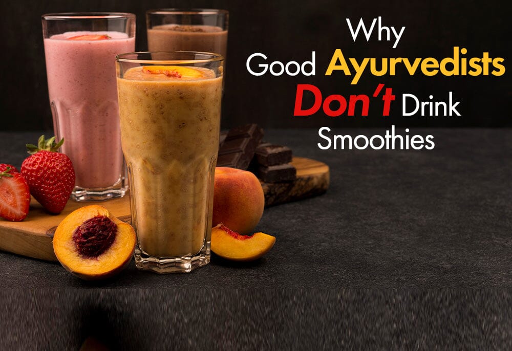 Why Good Ayurvedists Don’t Drink Smoothies